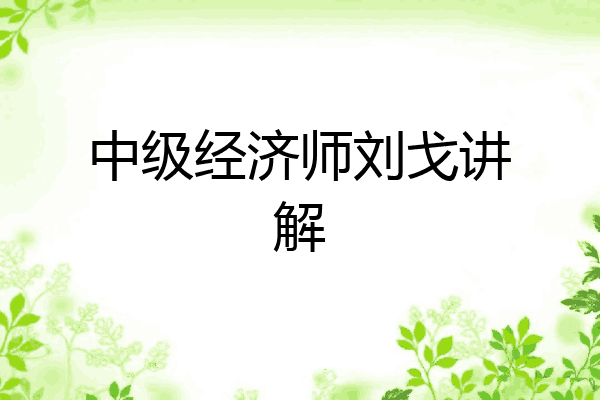 中级经济师刘戈讲解