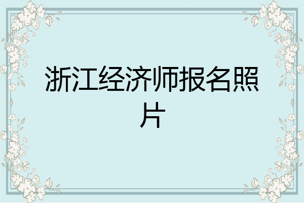 浙江经济师报名照片