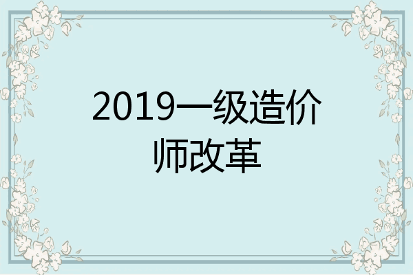 2019一级造价师改革