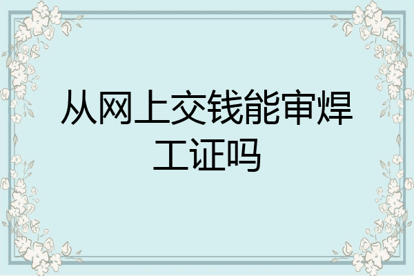 从网上交钱能审焊工证吗