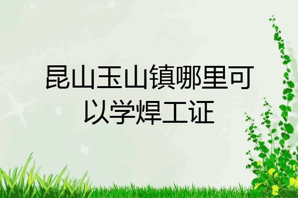 昆山玉山镇哪里可以学焊工证