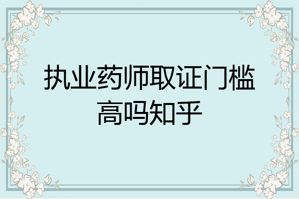 执业药师取证门槛高吗知乎