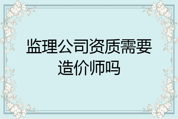 监理公司资质需要造价师吗