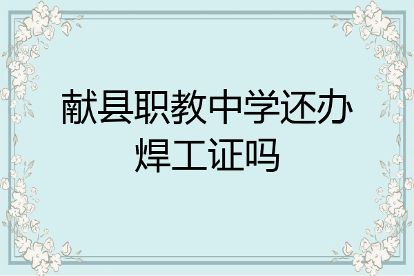 献县职教中学还办焊工证吗
