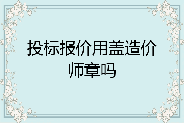 投标报价用盖造价师章吗