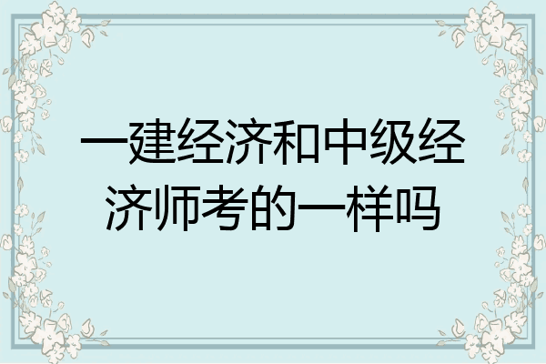 一建经济和中级经济师考的一样吗