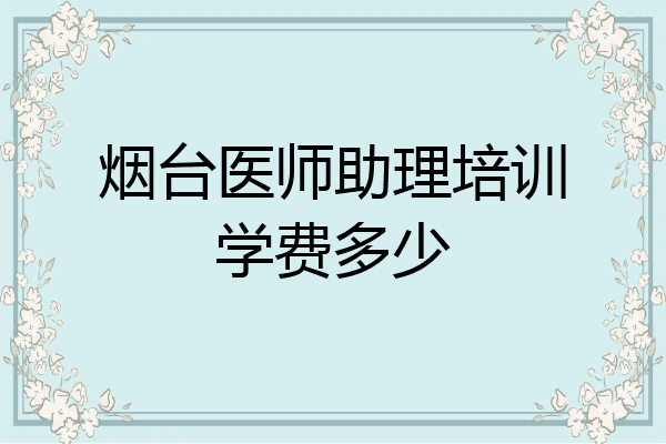 烟台医师助理培训学费多少