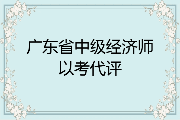 广东省中级经济师以考代评