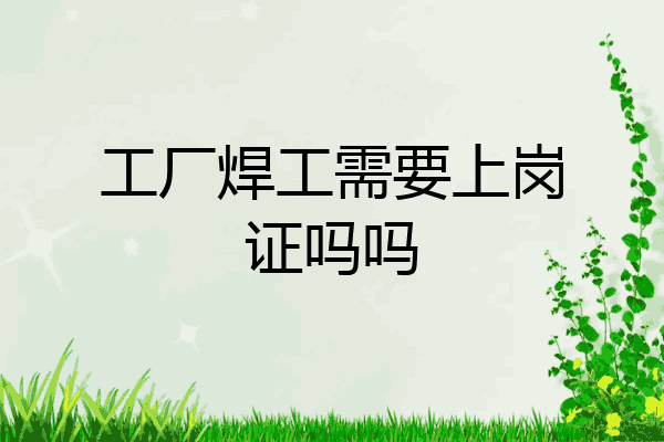 工厂焊工需要上岗证吗吗