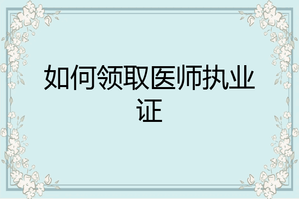 如何领取医师执业证