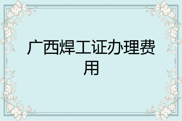 广西焊工证办理费用