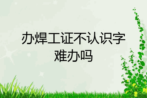 办焊工证不认识字难办吗