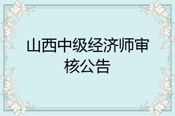 山西中级经济师审核公告