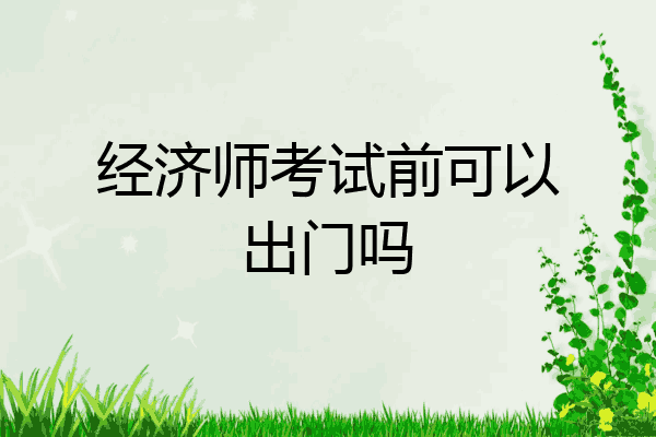 经济师考试前可以出门吗