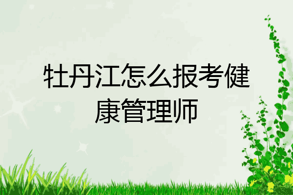 牡丹江怎么报考健康管理师