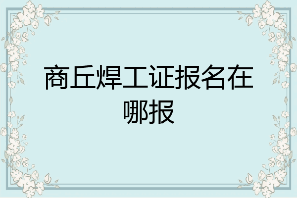 商丘焊工证报名在哪报