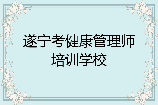 遂宁考健康管理师培训学校