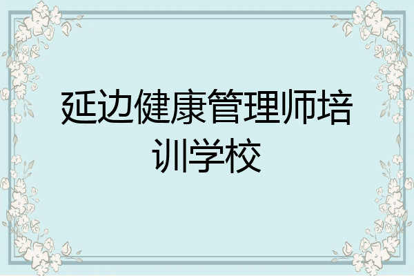 延边健康管理师培训学校