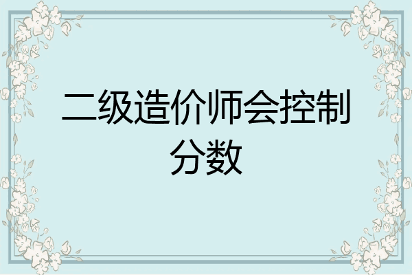 二级造价师会控制分数