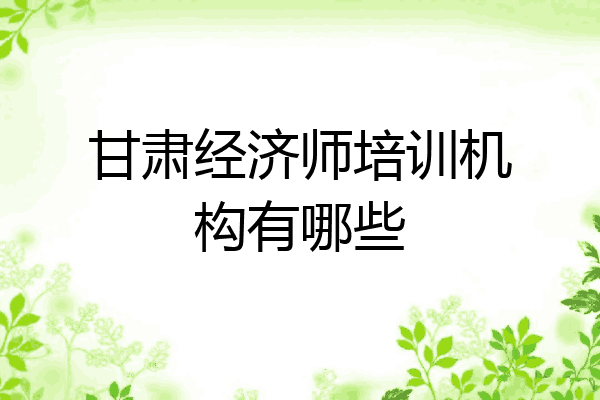 甘肃经济师培训机构有哪些