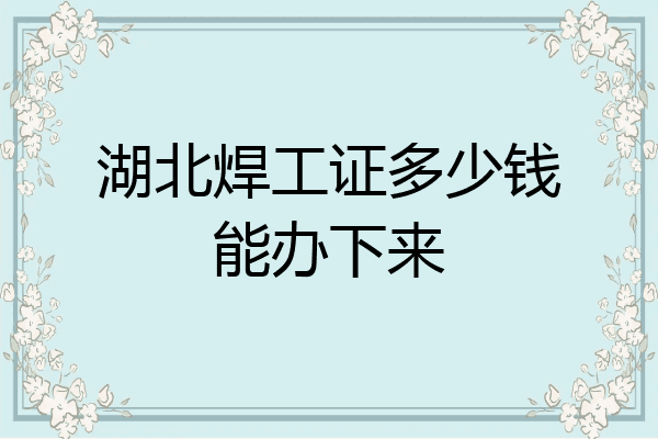 湖北焊工证多少钱能办下来