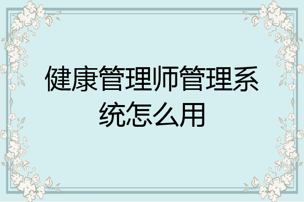 健康管理师管理系统怎么用