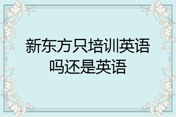 新东方只培训英语吗还是英语