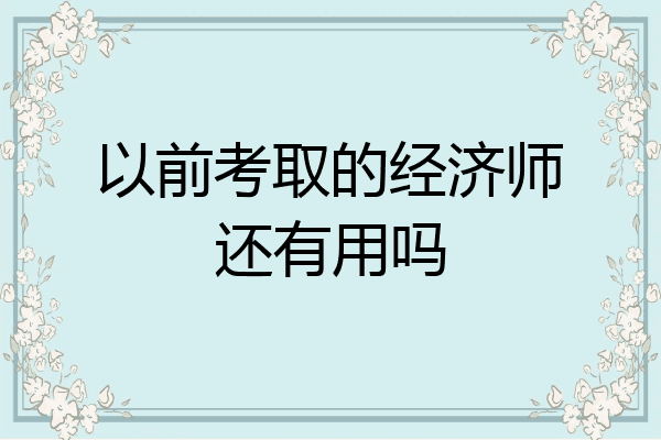 以前考取的经济师还有用吗