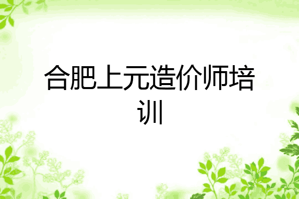 合肥上元造价师培训
