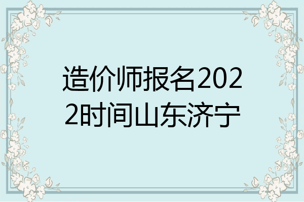 造价师报名2022时间山东济宁