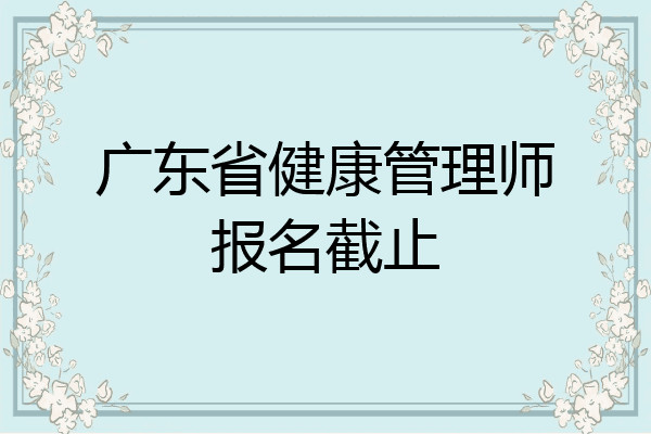 广东省健康管理师报名截止