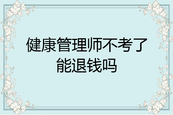健康管理师不考了能退钱吗