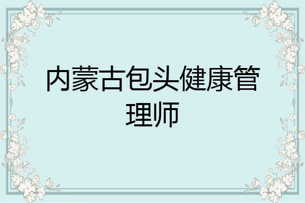 内蒙古包头健康管理师