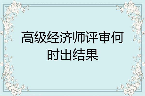 高级经济师评审何时出结果