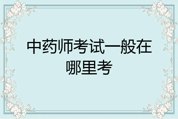 中药师考试一般在哪里考