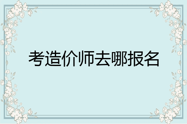 考造价师去哪报名