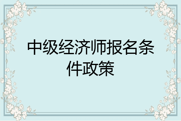 中级经济师报名条件政策
