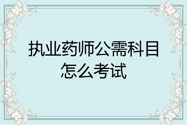 执业药师公需科目怎么考试