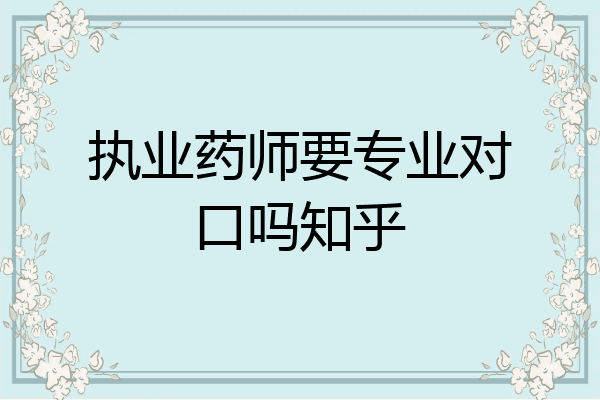 执业药师要专业对口吗知乎