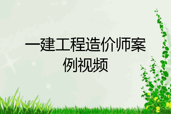 一建工程造价师案例视频