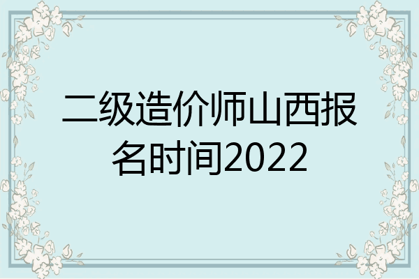 二级造价师山西报名时间2022