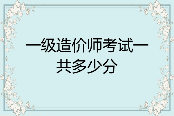 一级造价师考试一共多少分