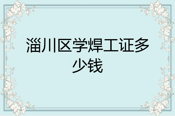 淄川区学焊工证多少钱