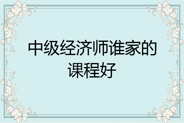 中级经济师谁家的课程好