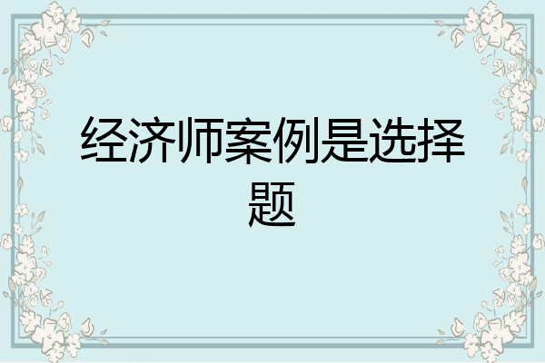 经济师案例是选择题