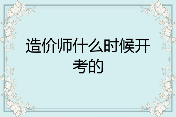 造价师什么时候开考的