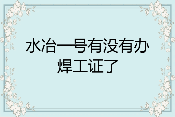 水冶一号有没有办焊工证了