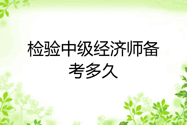 检验中级经济师备考多久