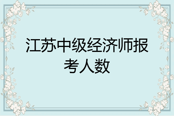 江苏中级经济师报考人数