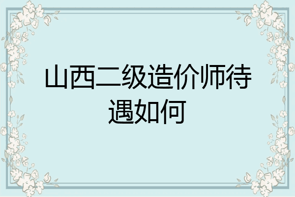 山西二级造价师待遇如何